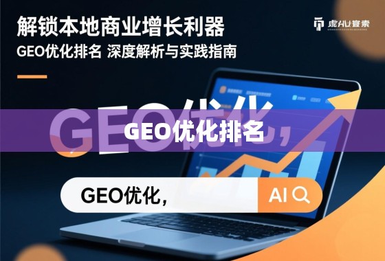 解锁本地商业增长利器，GEO优化排名的深度解析与实践指南