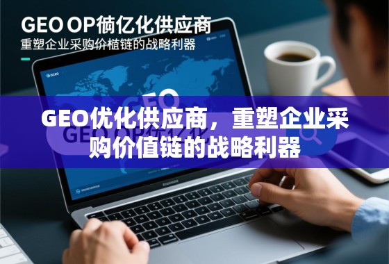 GEO优化供应商，重塑企业采购价值链的战略利器
