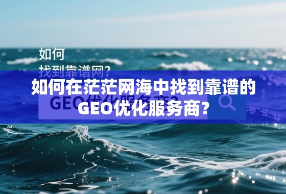 如何在茫茫网海中找到靠谱的GEO优化服务商？