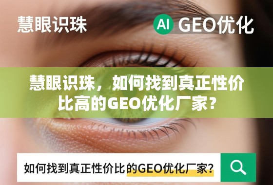 慧眼识珠,如何找到真正性价比高的GEO优化厂家? 慧眼识珠,如何找到真正性价比高的GEO优化厂家?