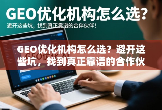 GEO优化机构怎么选?避开这些坑,找到真正靠谱的合作伙伴! GEO优化机构怎么选?避开这些坑,找到真正靠谱的合作伙伴!