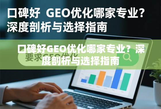 口碑好GEO优化哪家专业？深度剖析与选择指南