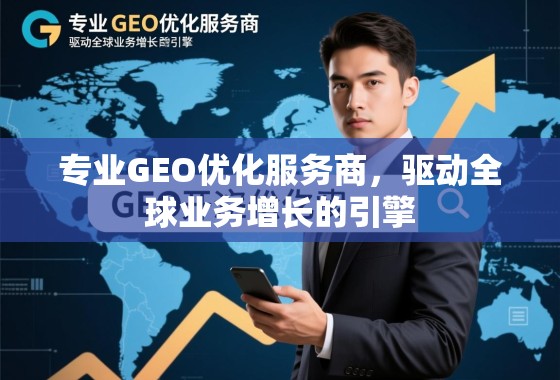 GEO优化,驱动全球业务增长的专业引擎 专业GEO优化服务商,驱动全球业务增长的引擎