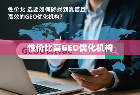 GEO优化机构怎么选?性价比靠谱攻略 性价比之选,如何找到靠谱且高效的GEO优化机构?