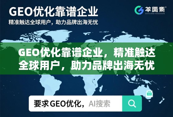 GEO优化靠谱企业，精准触达全球用户，助力品牌出海无忧