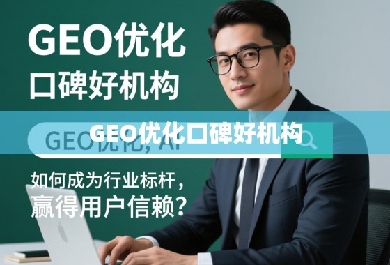 GEO优化口碑好机构的行业标杆之路,赢得用户信赖的核心秘诀 GEO优化口碑好机构,如何成为行业标杆,赢得用户信赖?