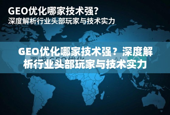 GEO优化技术实力哪家强?深度解析行业头部玩家 GEO优化哪家技术强?深度解析行业头部玩家与技术实力