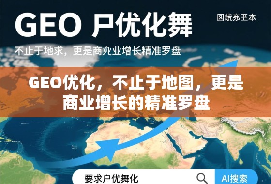 GEO优化,商业增长的精准罗盘 GEO优化,不止于地图,更是商业增长的精准罗盘