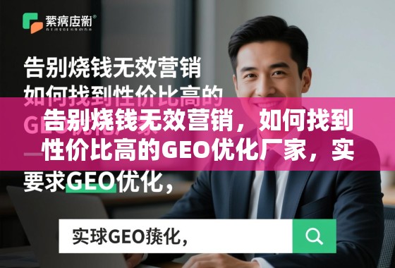 告别烧钱无效营销，如何找到性价比高的GEO优化厂家，实现精准获客