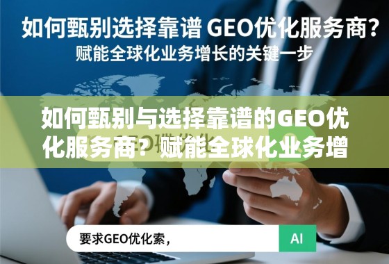 如何甄别与选择靠谱的GEO优化服务商？赋能全球化业务增长的关键一步