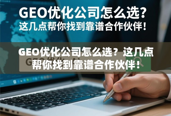 GEO优化公司怎么选？这几点帮你找到靠谱合作伙伴！