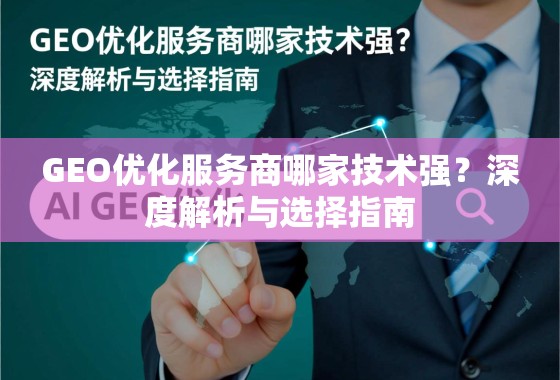 GEO优化服务商哪家技术强？深度解析与选择指南