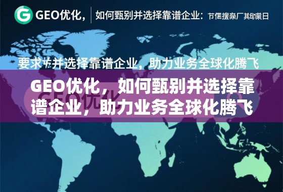 GEO优化，如何甄别并选择靠谱企业，助力业务全球化腾飞
