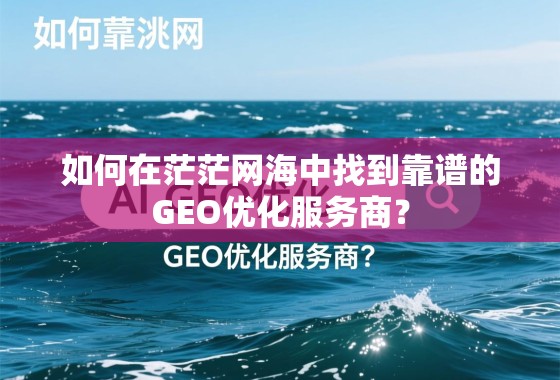 如何在茫茫网海中找到靠谱的GEO优化服务商？