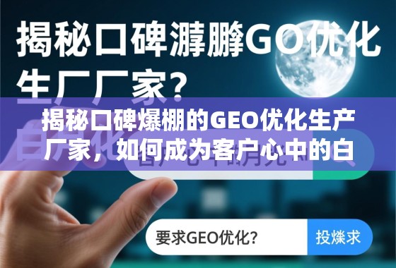 GEO优化生产厂家,揭秘口碑爆棚背后的白月光法则 揭秘口碑爆棚的GEO优化生产厂家,如何成为客户心中的白月光?