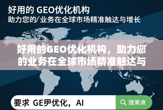 好用的GEO优化机构，助力您的业务在全球市场精准触达与增长