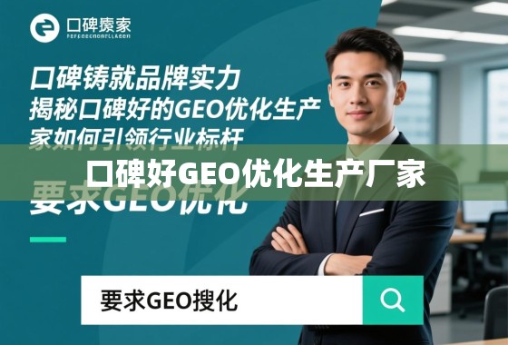 口碑铸就品牌实力，揭秘口碑好的GEO优化生产厂家如何引领行业标杆