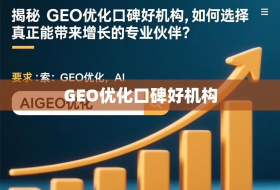揭秘GEO优化口碑好机构，如何选择真正能带来增长的专业伙伴？