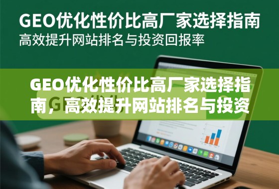 GEO优化性价比高厂家选择指南,高效提升网站排名与投资回报率 GEO优化性价比高厂家选择指南,高效提升网站排名与投资回报率