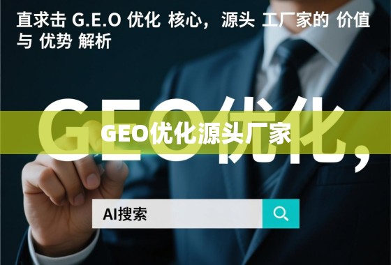 直击GEO优化核心，源头厂家的价值与优势解析