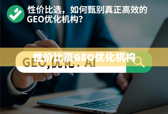 性价比之选，如何甄别真正高效的GEO优化机构？