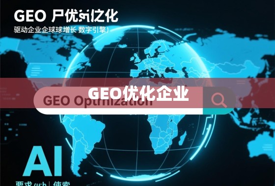 GEO优化,驱动企业全球化增长的数字引擎 GEO优化,驱动企业全球化增长的数字引擎