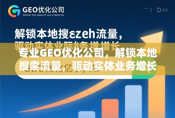 专业GEO优化公司，解锁本地搜索流量，驱动实体业务增长