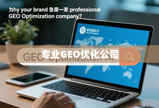 品牌为何急需专业GEO优化公司? 从搜索到生成,为何您的品牌急需一家专业GEO优化公司?