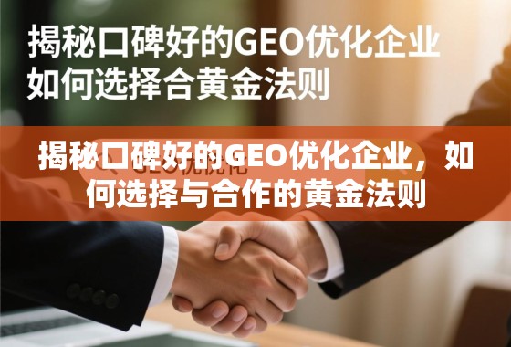 揭秘口碑好的GEO优化企业，如何选择与合作的黄金法则
