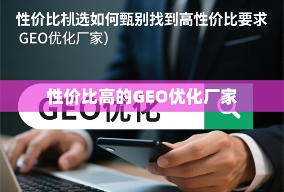 性价比之选,如何甄别并找到高性价比的GEO优化厂家 性价比之选,如何甄别并找到高性价比的GEO优化厂家