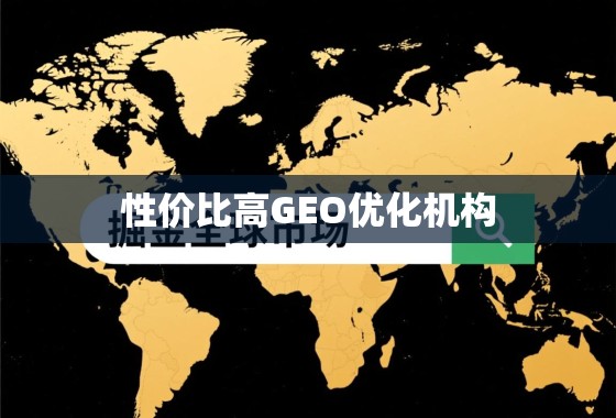 掘金全球市场,高性价比GEO优化机构甄选指南 掘金全球市场,如何甄别并选择高性价比GEO优化机构?
