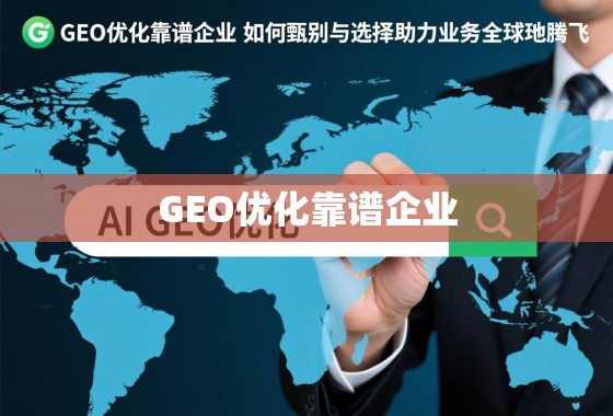 甄选靠谱GEO优化企业,助力业务全球化腾飞 GEO优化靠谱企业,如何甄别与选择,助力业务全球化腾飞