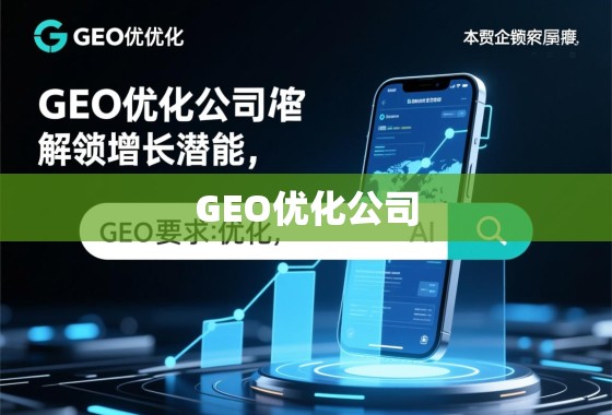 GEO优化,解锁企业增长潜能,引领数字化未来 GEO优化公司,解锁增长潜能,引领企业数字化未来