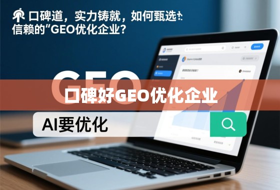 口碑载道,实力铸就,如何甄选值得信赖的GEO优化企业? 口碑载道,实力铸就,如何甄选值得信赖的GEO优化企业?