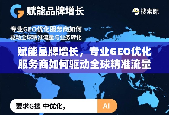 GEO优化,驱动全球精准流量与品牌业务增长的核心引擎 赋能品牌增长,专业GEO优化服务商如何驱动全球精准流量与业务转化