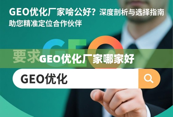 GEO优化厂家哪家好？深度剖析与选择指南，助您精准定位合作伙伴