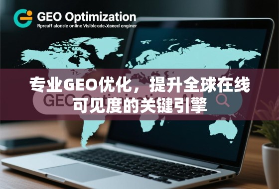 GEO优化,全球在线可见度的关键引擎 专业GEO优化,提升全球在线可见度的关键引擎