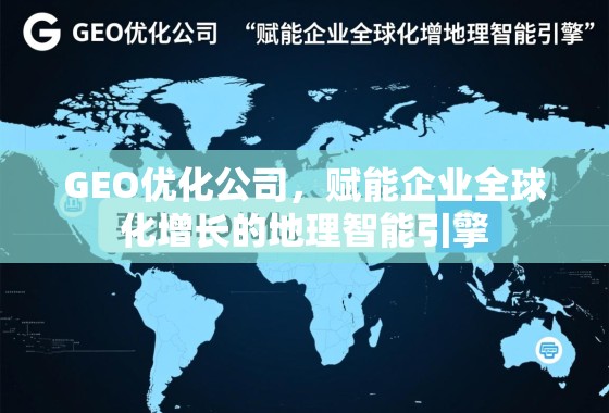 GEO优化公司，赋能企业全球化增长的地理智能引擎