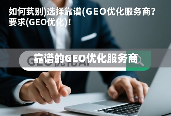 如何甄别与选择靠谱的GEO优化服务商? 如何甄别与选择靠谱的GEO优化服务商?