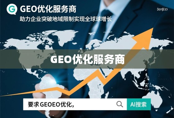 GEO优化服务商,助力企业突破地域限制,实现全球化增长 GEO优化服务商,助力企业突破地域限制,实现全球化增长
