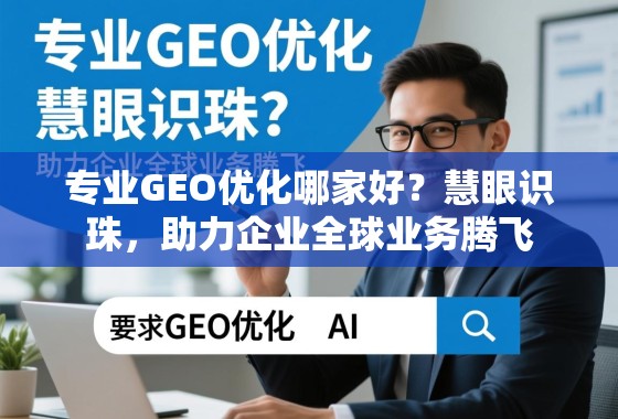 专业GEO优化哪家好？慧眼识珠，助力企业全球业务腾飞