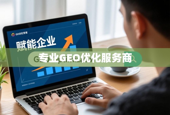赋能企业在线增长，选择专业GEO优化服务商的价值与策略