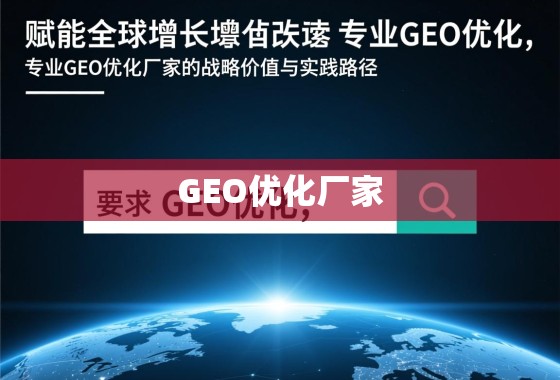 赋能全球增长，专业GEO优化厂家的战略价值与实践路径