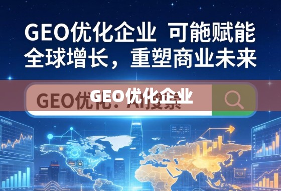 GEO优化企业,赋能全球增长,重塑商业未来 GEO优化企业,赋能全球增长,重塑商业未来