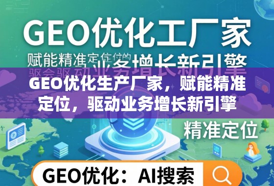 GEO优化赋能业务增长新引擎 GEO优化生产厂家,赋能精准定位,驱动业务增长新引擎