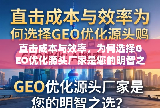 GEO优化源头厂家,成本与效率的双重保障 直击成本与效率,为何选择GEO优化源头厂家是您的明智之选?