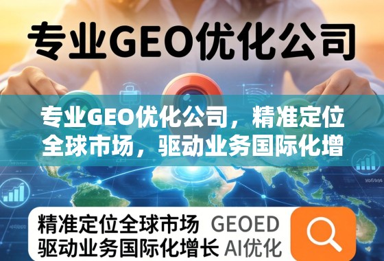 专业GEO优化公司,精准定位全球市场,驱动业务国际化增长 专业GEO优化公司,精准定位全球市场,驱动业务国际化增长