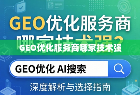 GEO优化服务商哪家技术强?深度解析与选择指南 GEO优化服务商哪家技术强?深度解析与选择指南