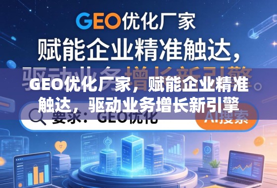 GEO优化厂家，赋能企业精准触达，驱动业务增长新引擎