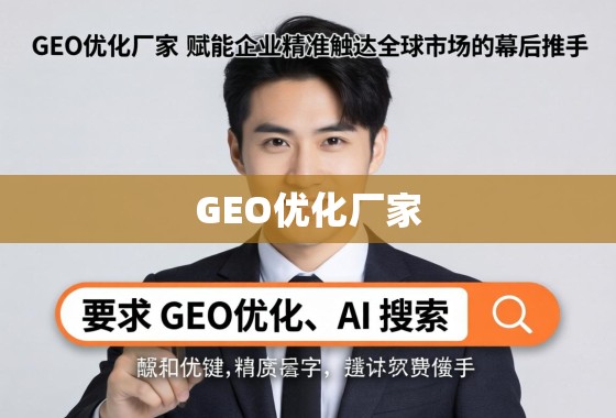 GEO优化厂家，赋能企业精准触达全球市场的幕后推手